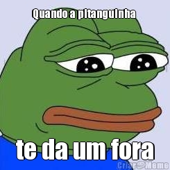 Quando a pitanguinha  te da um fora