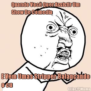 Quando Voc� Quer Assistir Um
Show De Comedia E Vem Umas Stripper Balan�ando
o cu