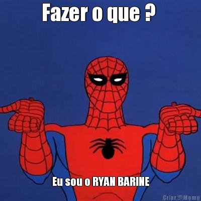 Fazer o que ?  Eu sou o RYAN BARINE