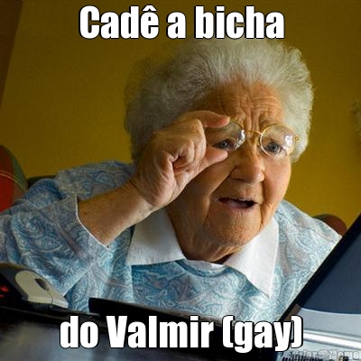 Cad� a bicha do Valmir (gay)