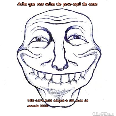 Acho que nas veias do povo aqui de casa  N�o corre mais sangue e sim,suco de
acerola kkkk