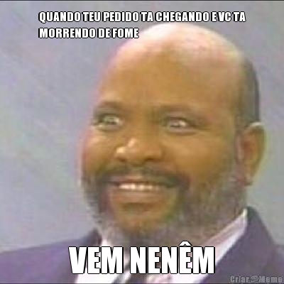 QUANDO TEU PEDIDO TA CHEGANDO E VC TA
MORRENDO DE FOME VEM NEN�M