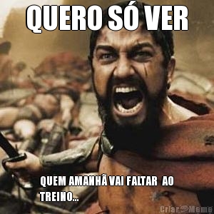 QUERO S� VER QUEM AMANH� VAI FALTAR  AO
TREINO...