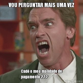 VOU PERGUNTAR MAIS UMA VEZ Cad� o meu mandado de
pagamento ???
