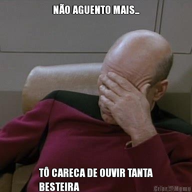 N�O AGUENTO MAIS... T� CARECA DE OUVIR TANTA
BESTEIRA