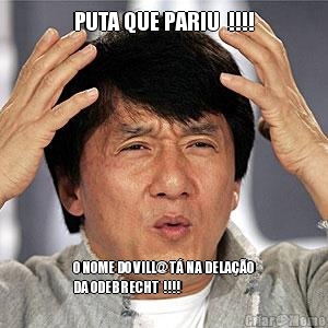PUTA QUE PARIU  !!!! O NOME DO VILL@ T� NA DELA��O
DA ODEBRECHT  !!!!