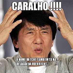 CARALHO !!!! O NOME DO TCH� TAMB�M T� NA
DELA��O DA ODEBRECHT....