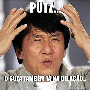 PUTZ... O SUZA TAMB�M T� NA DELA��O...