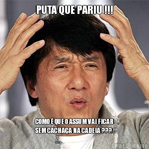 PUTA QUE PARIU !!! COMO � QUE O ASSUM VAI FICAR
SEM CACHA�A NA CADEIA ???