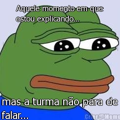 Aquele momento em que
estou explicando... mas a turma n�o para de
falar...