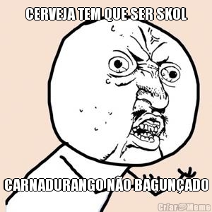CERVEJA TEM QUE SER SKOL CARNADURANGO N�O BAGUN�ADO