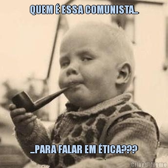 QUEM � ESSA COMUNISTA... ...PARA FALAR EM �TICA???