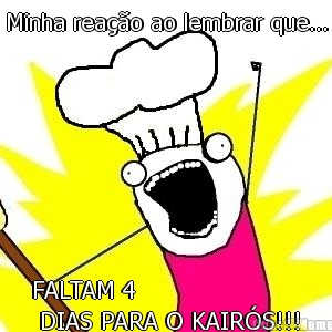 Minha rea��o ao lembrar que... FALTAM 4
 DIAS PARA O KAIR�S!!!