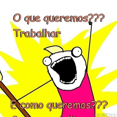 O que queremos???
Trabalhar E como queremos???
Com energia!!!