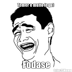 Temer e muito legal  Fodase