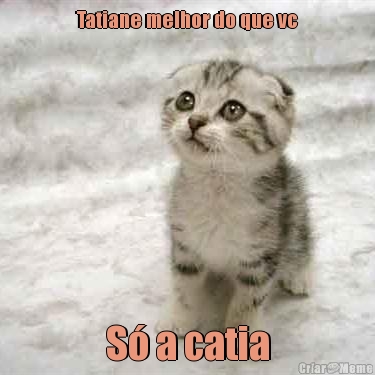 Tatiane melhor do que vc S� a catia