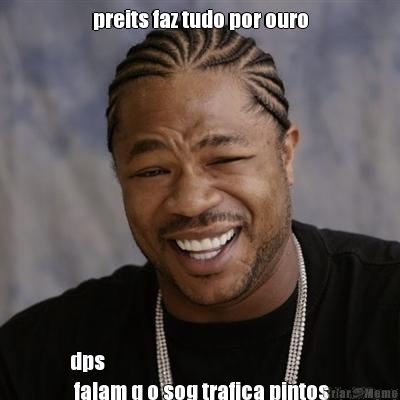 preits faz tudo por ouro dps
 falam q o sog trafica pintos