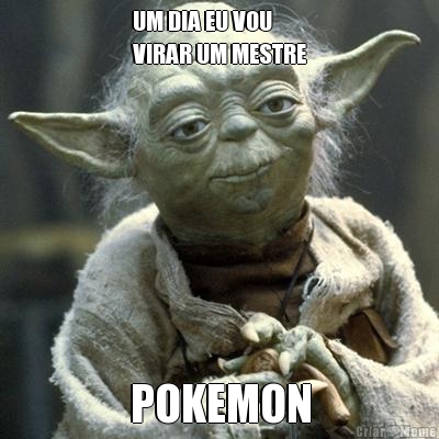 UM DIA EU VOU
VIRAR UM MESTRE POKEMON