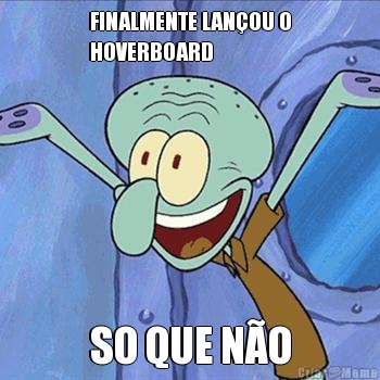 FINALMENTE LAN�OU O
HOVERBOARD SO QUE N�O