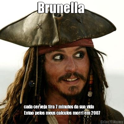 Brunella  cada cerveja tira 7 minutos da sua vida
Entao pelos meus calculos morri em 2007