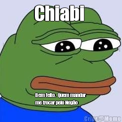 Chiabi  Bem feito.  Quem mandar
me trocar pelo Neg�o 