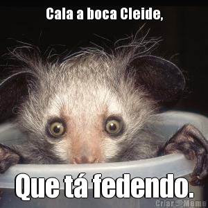 Cala a boca Cleide, Que tá fedendo.