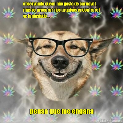 observando quem não gosta de carnaval,
mas se procurar nos arquivos encontrarei
vc fantasiado... pensa que me engana