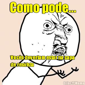 Como pode... Voc�s deveriam estar na capa
de resvista