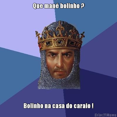 Que man� bolinho ? Bolinho na casa do caraio !