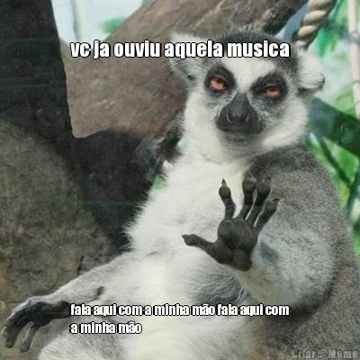vc ja ouviu aquela musica fala aqui com a minha m�o fala aqui com
a minha m�o