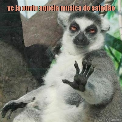 vc ja ouviu aquela musica do safad�o fala aqui com a minha m�o