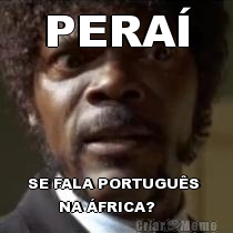 PERA� SE FALA PORTUGU�S 
       NA �FRICA?