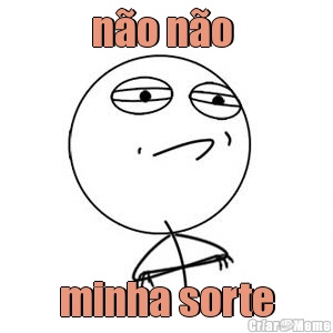 n�o n�o  minha sorte