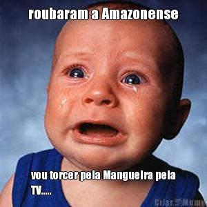 roubaram a Amazonense vou torcer pela Mangueira pela
TV.....