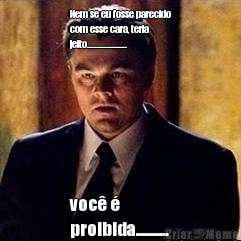 Nem se eu fosse parecido
com esse cara, teria
jeito.................... voc� �
proibida...........