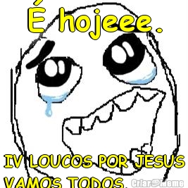 � hojeee. IV LOUCOS POR JESUS
VAMOS TODOS.