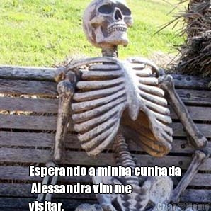  Esperando a minha cunhada
 Alessandra vim me
visitar.