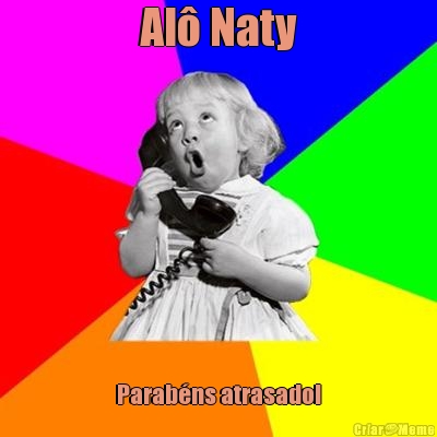 Al� Naty Parab�ns atrasado!