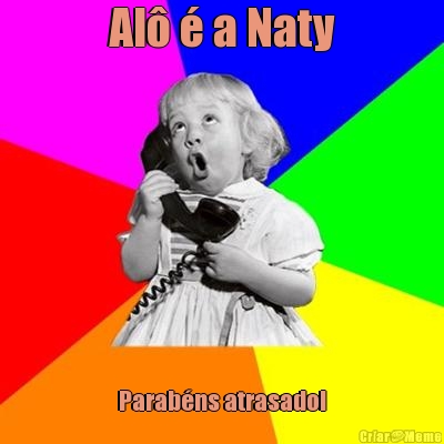 Al� � a Naty Parab�ns atrasado!