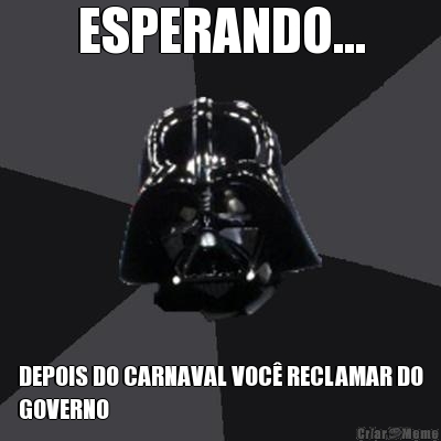 ESPERANDO... DEPOIS DO CARNAVAL VOC� RECLAMAR DO
GOVERNO