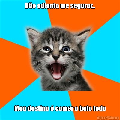 N�o adianta me segurar... Meu destino � comer o bolo todo