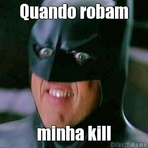 Quando robam minha kill