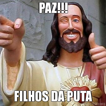 PAZ!!! FILHOS DA PUTA