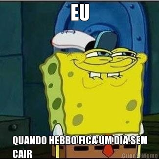 EU QUANDO HEBBO FICA UM DIA SEM
CAIR