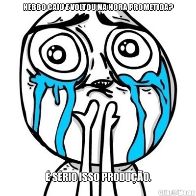 HEBBO CAIU E VOLTOU NA HORA PROMETIDA? � S�RIO ISSO PRODU��O.