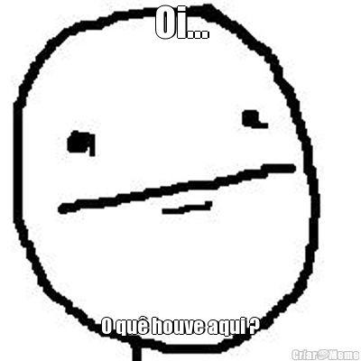 Oi... O qu� houve aqui ?