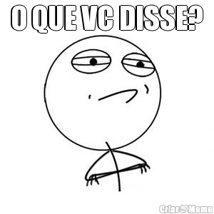 O QUE VC DISSE? 