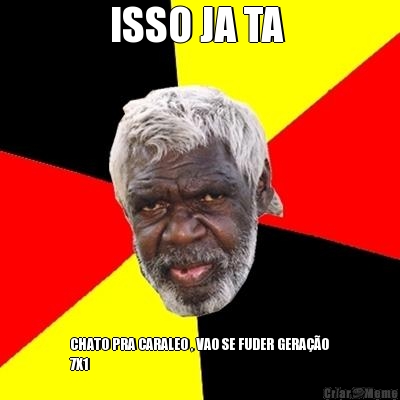 ISSO JA TA  CHATO PRA CARALEO , VAO SE FUDER GERA��O
7X1