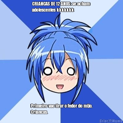 CRIANCAS DE 12 ANOS: se acham 
adolescentes kkkkkkk Primeiro vao tirar o fedor do mijo.
Criancas.