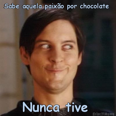 Sabe aquela paix�o por chocolate  Nunca tive 